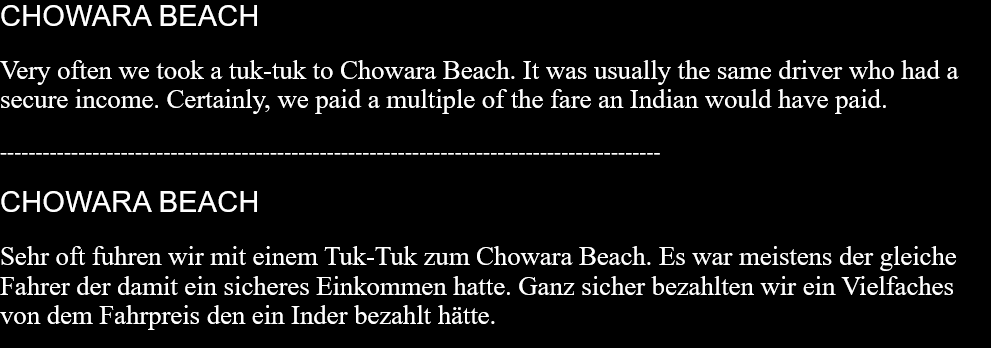 CHOWARA BEACHVery often we took a tuk-tuk to Chowara Beach. It was usually the same driver who had a secure income. Certainly, we paid a multiple of the fare an Indian would have paid.  ---------------------------------------------------------------------------------------------  CHOWARA BEACHSehr oft fuhren wir mit einem Tuk-Tuk zum Chowara Beach. Es war meistens der gleiche Fahrer der damit ein sicheres Einkommen hatte. Ganz sicher bezahlten wir ein Vielfaches von dem Fahrpreis den ein Inder bezahlt hätte.   