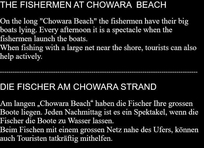 THE FISHERMEN AT CHOWARA  BEACHOn the long "Chowara Beach" the fishermen have their big boats lying. Every afternoon it is a spectacle when the fishermen launch the boats.When fishing with a large net near the shore, tourists can also help actively.  ---------------------------------------------------------------------------------------------  DIE FISCHER AM CHOWARA STRANDAm langen „Chowara Beach“ haben die Fischer Ihre grossen Boote liegen. Jeden Nachmittag ist es ein Spektakel, wenn die Fischer die Boote zu Wasser lassen. Beim Fischen mit einem grossen Netz nahe des Ufers, können auch Touristen tatkräftig mithelfen.  